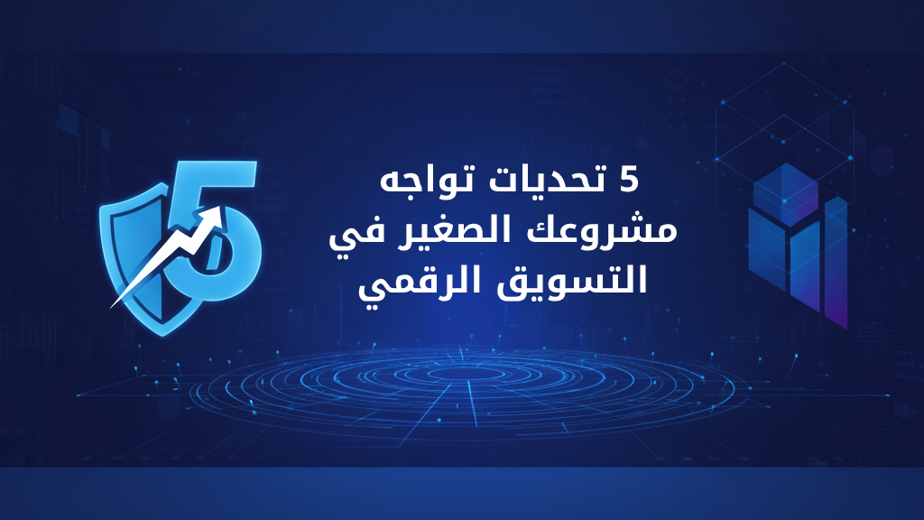 5 تحديات تواجه مشروعك الصغير في التسويق الرقمي
