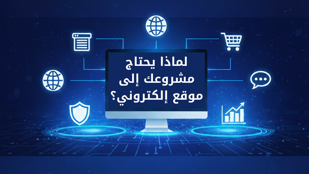 لماذا يحتاج مشروعك إلى موقع إلكتروني؟