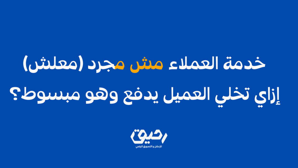 خدمة العملاء مش مجرد (معلش) إزاي تخلي العميل يدفع وهو مبسوط؟